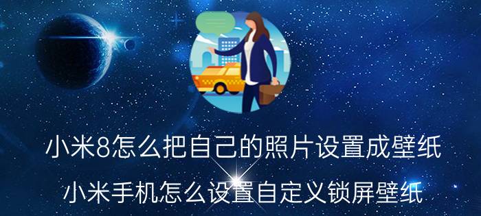 小米8怎么把自己的照片设置成壁纸 小米手机怎么设置自定义锁屏壁纸？